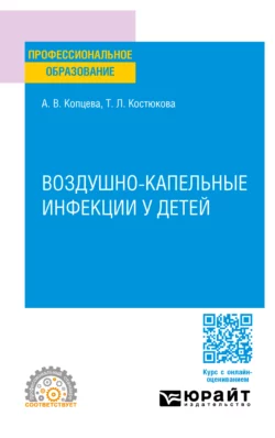 Воздушно-капельные инфекции у детей. Учебное пособие для СПО, Татьяна Костюкова