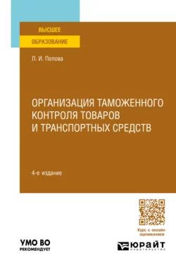 Организация таможенного контроля товаров и транспортных средств 4-е изд., пер. и доп. Учебное пособие для вузов, Любовь Попова