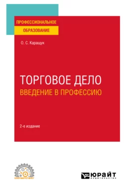 Торговое дело. Введение в профессию 2-е изд., пер. и доп. Учебное пособие для СПО, Оксана Каращук