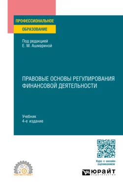 Правовые основы регулирования финансовой деятельности 4-е изд., пер. и доп. Учебник для СПО, Елена Ашмарина