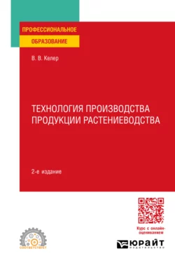 Технология производства продукции растениеводства 2-е изд. Учебное пособие для СПО, Виктория Келер