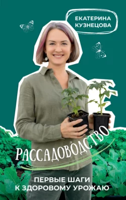 Рассадоводство. Первые шаги к здоровому урожаю, Екатерина Кузнецова