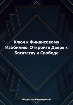 Ключ к Финансовому Изобилию: Откройте Дверь к Богатству и Свободе, Владислав Безсмертный