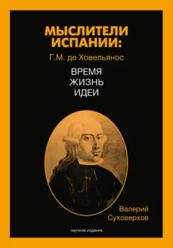 Мыслители Испании. Г.M. де Ховельянос. Время. Жизнь. Идеи, Валерий Суховерхов