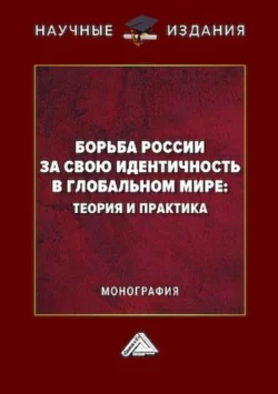 Борьба России за свою идентичность в глобальном мире: теория и практика Коллектив авторов