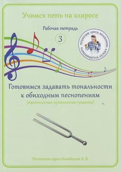 Учимся петь на клиросе. Рабочая тетрадь 3. Готовимся задавать тональности к обиходным песнопениям (трехголосная музыкальная грамота), Алексей Колобанов