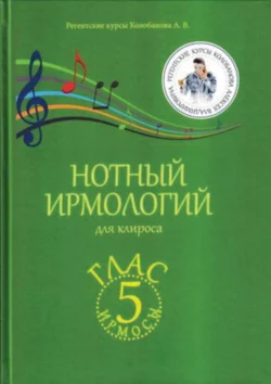 Нотный ирмологий для клироса. Ирмосы. Глас 5, Алексей Колобанов