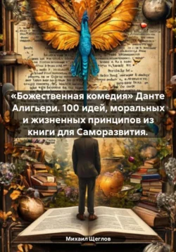 «Божественная комедия» Данте Алигьери. 100 идей, моральных и жизненных принципов из книги для Саморазвития., Михаил Щеглов