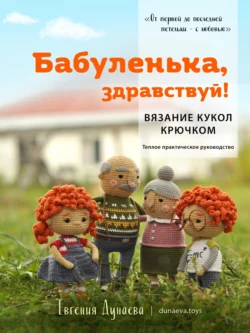 Бабуленька, здравствуй! Вязание кукол крючком.Теплое практическое руководство, Евгения Дунаева