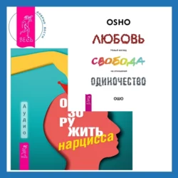 Обезоружить нарцисса. Как выжить и стать счастливым рядом с эгоцентриком + Любовь, свобода, одиночество. Новый взгляд на отношения, Бхагаван Шри Раджниш (Ошо)