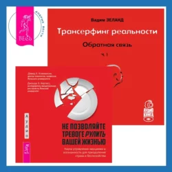 Трансерфинг реальности. Обратная связь. Часть 1 + Не позволяйте тревоге рулить вашей жизнью. Наука управления эмоциями, Вадим Зеланд