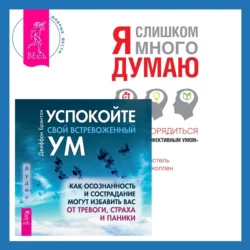 Успокойте свой встревоженный ум + Я слишком много думаю. Как распорядиться своим сверхэффективным умом Кристель Петиколлен и Джеффри Брэнтли