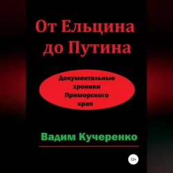 От Ельцина до Путина. Документальные хроники Приморского края, Вадим Кучеренко