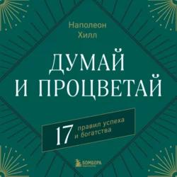 Думай и процветай. 17 правил успеха и богатства, Наполеон Хилл