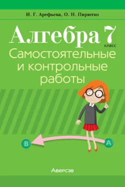 Алгебра. 7 класс. Самостоятельные и контрольные работы, Ирина Арефьева