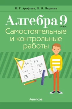 Алгебра. 9 класс. Самостоятельные и контрольные работы Ирина Арефьева и Ольга Пирютко