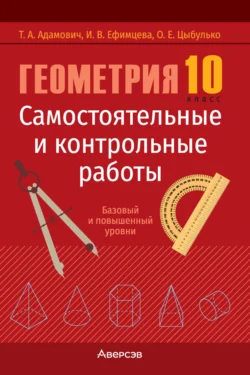 Геометрия. 10 класс. Самостоятельные и контрольные работы. Базовый и повышенный уровни, Тамара Адамович