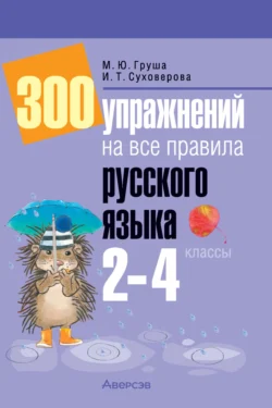 300 упражнений на все правила русского языка. 2-4 классы, Марина Груша