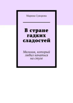 В стране гадких сладостей. Мальчик, который любил качаться на стуле, Марина Суворова