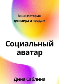 Социальный аватар. Ваша история для мира и продаж, Дина Саблина