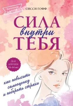 Сила внутри тебя. Как повысить самооценку и побороть страхи, Сисси Гофф