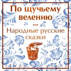 По щучьему велению. Народные русские сказки, Александр Афанасьев