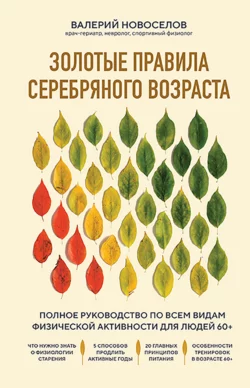 Золотые правила серебряного возраста. Полное руководство по всем видам физической активности для людей 60+ Валерий Новоселов