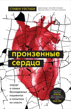 Пронзенные сердца. Хирург о самых безнадежных пациентах и попытках их спасти, Стивен Уэстаби