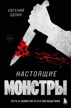 Настоящие монстры. Путь к убийству и его последствия, Евгений Эдлин