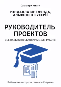 Саммари книги Рэндалла Инглунда, Альфонсо Бусеро «Руководитель проектов. Все навыки, необходимые для работы», Полина Крупышева