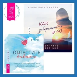 Отпустить бывшего + Как забеременеть в 40. Зачатие без ЭКО, Ирина Богатенкова