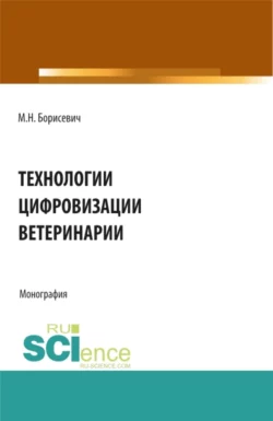 Технологии цифровизации ветеринарии. (Аспирантура  Бакалавриат  Магистратура). Монография. Михаил Борисевич