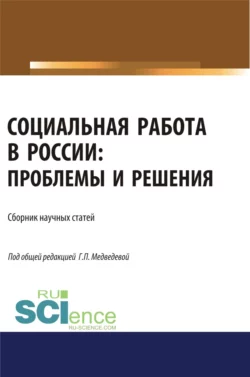 Социальная работа в России. Проблемы и решения. (Аспирантура). (Бакалавриат). (Магистратура). Сборник статей, Галина Медведева