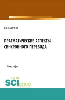 Прагматические аспекты синхронного перевода. (Аспирантура, Бакалавриат, Магистратура). Монография., Дмитрий Балаганов