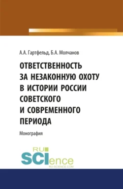 Ответственность за незаконную охоту в России советского и современного периода. (Аспирантура  Бакалавриат  Магистратура). Монография. Борис Молчанов и Артур Гартфельд