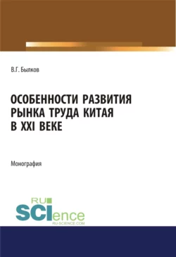 Особенности развития рынка труда Китая в XXI веке. (Аспирантура, Бакалавриат, Магистратура). Монография, Владимир Былков