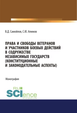 Права и свободы ветеранов и участников боевых действий в Содружестве Независимых Государств (конституционные и законодательные аспекты). (Адъюнктура  Аспирантура  Бакалавриат). Монография. Василий Самойлов и Суробшо Алимов