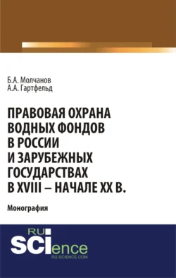 Правовая охрана водных фондов в России и зарубежных государствах в XVIII – начале XX вв. (Аспирантура, Бакалавриат). Монография., Борис Молчанов