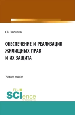 Обеспечение и реализация жилищных прав и их защита. (Бакалавриат  Магистратура). Учебное пособие. Станислав Николюкин