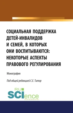 Социальная поддержка детей-инвалидов и семей  в которых они воспитываются: некоторые аспекты правового регулирования. (Аспирантура  Бакалавриат  Магистратура). Монография. Людмила Букалерова и Светлана Титор