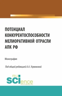 Потенциал конкурентоспособности мелиоративной отрасли АПК РФ. (Аспирантура, Бакалавриат, Магистратура). Монография., Александра Угрюмова