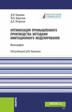 Оптимизация промышленного производства методами имитационного моделирования. (Бакалавриат). Монография., Дмитрий Коровин