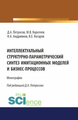 Интеллектуальный структурно-параметрический синтез имитационных моделей и бизнес-процессов. (Аспирантура  Бакалавриат  Магистратура). Монография. Владимир Косарев и Михаил Коротеев