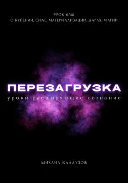 Перезагрузка. Урок 6/40. О курении, силе, материализации, дарах, магии, Михаил Калдузов