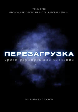 Перезагрузка. Урок 11/40. Проводник обстоятельств. Здесь и сейчас, Михаил Калдузов