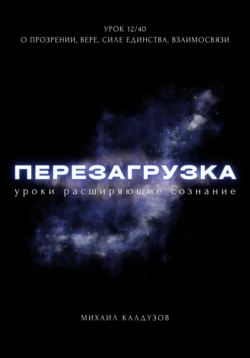 Перезагрузка. Урок 12/40. О прозрении, вере, силе единства, взаимосвязи, Михаил Калдузов