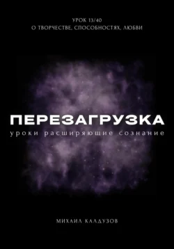 Перезагрузка. Урок 13/40. О творчестве, способностях, любви, Михаил Калдузов