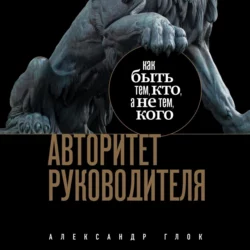 Авторитет руководителя. Как быть тем  кто  а не тем кого Александр Глок