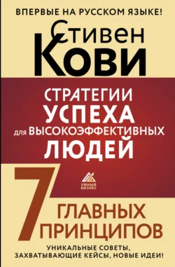 Стратегии успеха для высокоэффективных людей. 7 главных принципов. Уникальные советы, захватывающие кейсы, новые идеи!, Стивен Кови