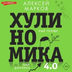 Хулиномика 4.0: хулиганская экономика. Ещё толще. Ещё длиннее, Алексей Марков